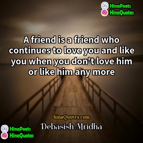 Debasish Mridha Quotes | A friend is a friend who continues